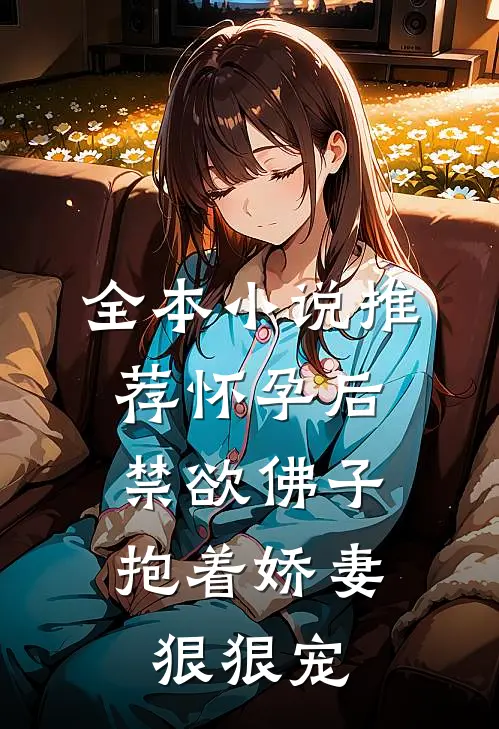 全本小说推荐怀孕后，禁欲佛子抱着娇妻狠狠宠