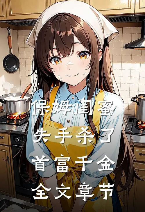 保姆闺蜜失手杀了首富千金全文章节