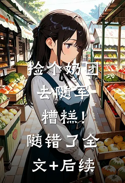 捡个奶团去随军，糟糕！随错了全文+后续