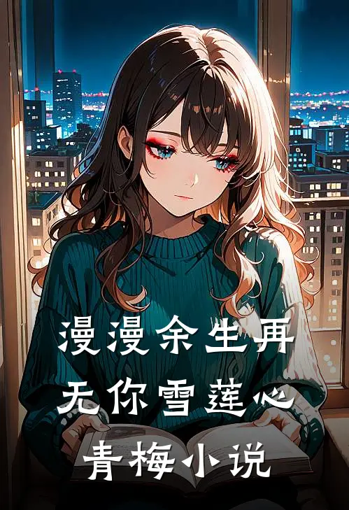 漫漫余生再无你雪莲心青梅小说