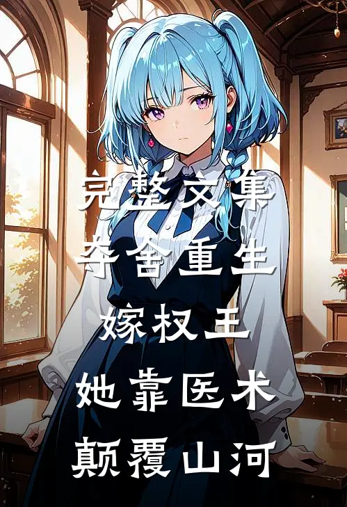 完整文集夺舍重生嫁权王，她靠医术颠覆山河