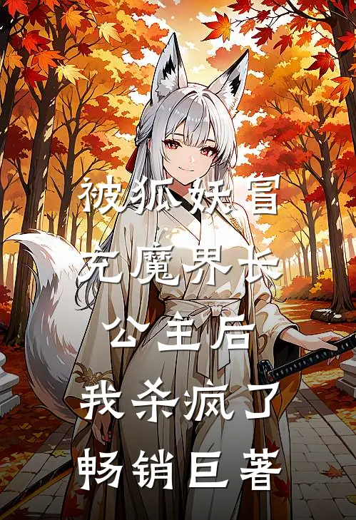 被狐妖冒充魔界长公主后，我杀疯了畅销巨著