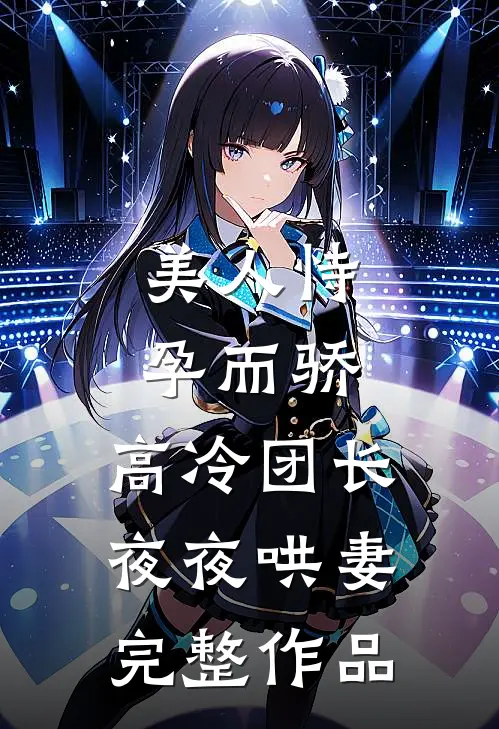美人恃孕而骄，高冷团长夜夜哄妻完整作品