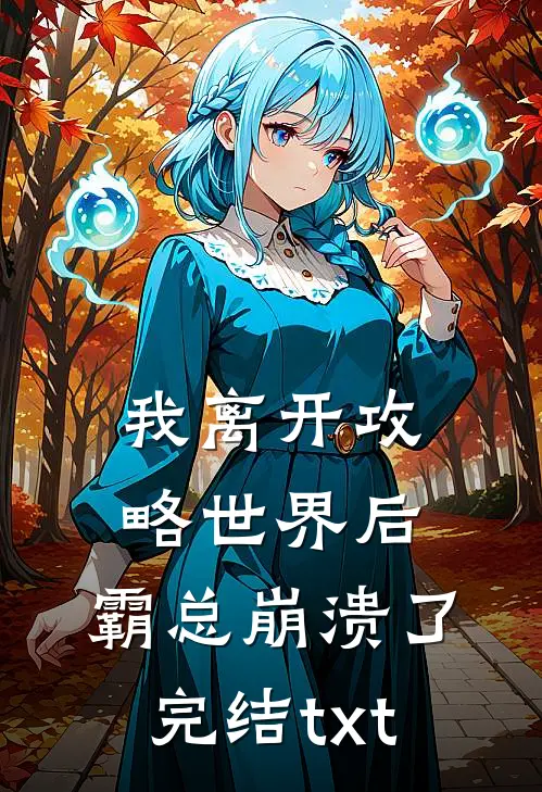 我离开攻略世界后，霸总崩溃了完结txt
