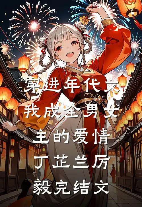 穿进年代文，我成全男女主的爱情丁芷兰厉毅完结文