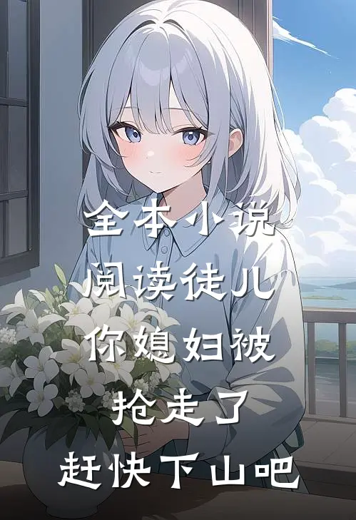 全本小说阅读徒儿，你媳妇被抢走了，赶快下山吧