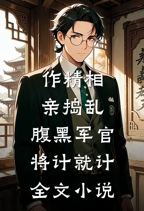 作精相亲捣乱，腹黑军官将计就计全文小说