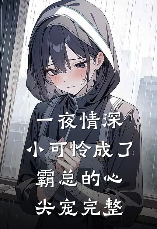 一夜情深：小可怜成了霸总的心尖宠完整