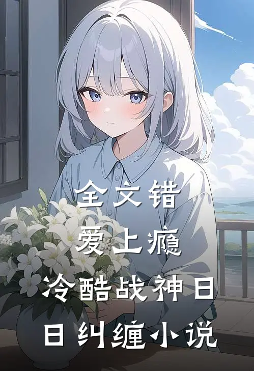 全文错爱上瘾,冷酷战神日日纠缠小说