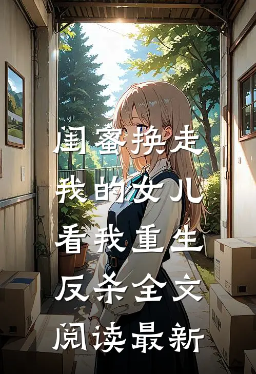 闺蜜换走我的女儿，看我重生反杀全文阅读最新