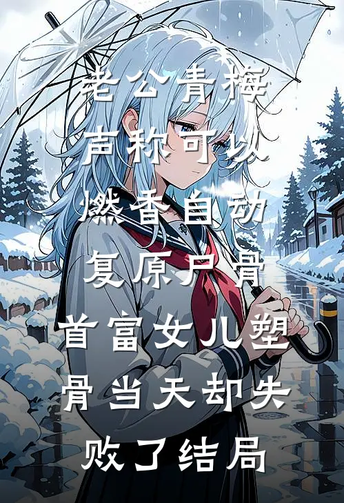 老公青梅声称可以燃香自动复原尸骨，首富女儿塑骨当天却失败了结局