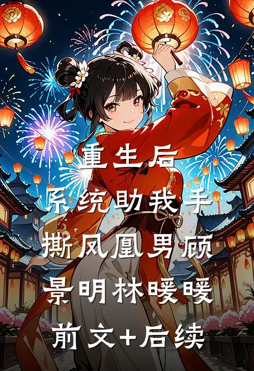 重生后，系统助我手撕凤凰男顾景明林暖暖前文+后续