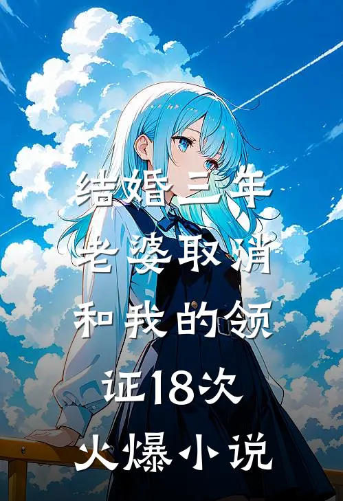 结婚三年，老婆取消和我的领证18次火爆小说