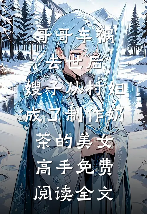 哥哥车祸去世后，嫂子从村妇成了制作奶茶的美女高手免费阅读全文