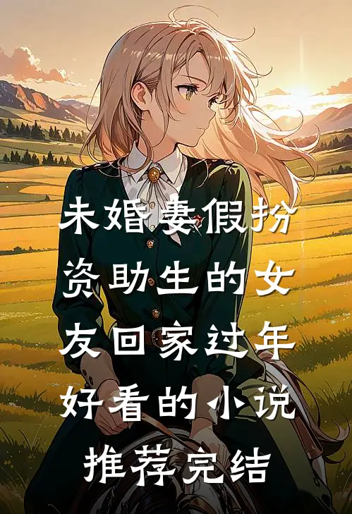 未婚妻假扮资助生的女友回家过年好看的小说推荐完结