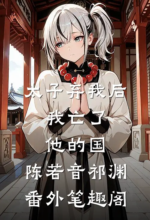 太子弃我后，我亡了他的国：陈若音祁渊番外笔趣阁