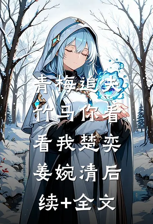 青梅追夫，竹马你看看我楚奕姜婉清后续+全文