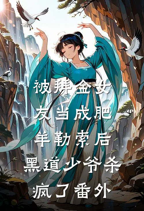 被拜金女友当成肥羊勒索后，黑道少爷杀疯了番外
