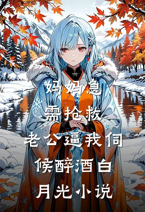 妈妈急需抢救，老公逼我伺候醉酒白月光小说