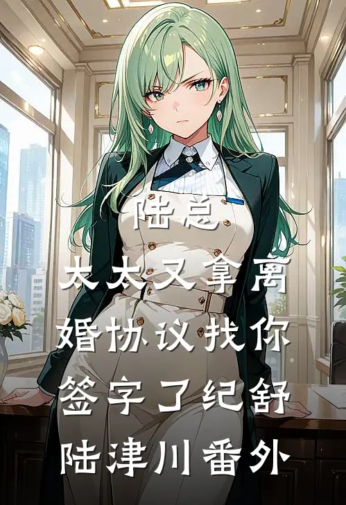 陆总，太太又拿离婚协议找你签字了纪舒陆津川 番外