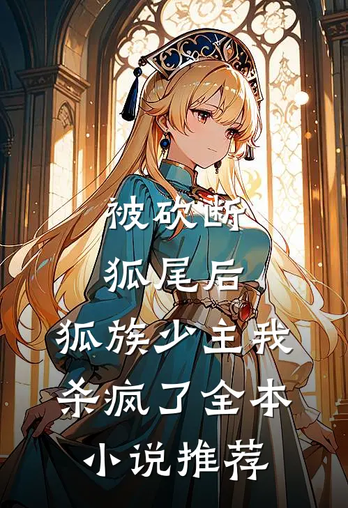 被砍断狐尾后，狐族少主我杀疯了全本小说推荐