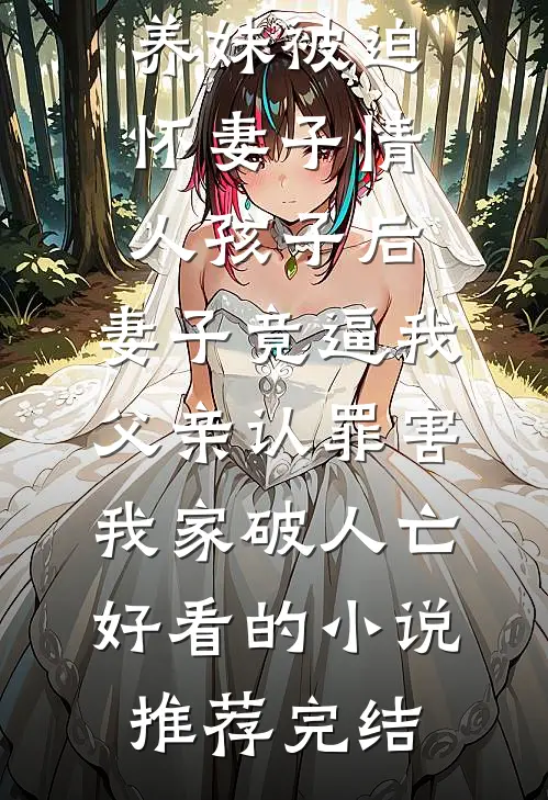 养妹被迫怀妻子情人孩子后，妻子竟逼我父亲认罪害我家破人亡好看的小说推荐完结