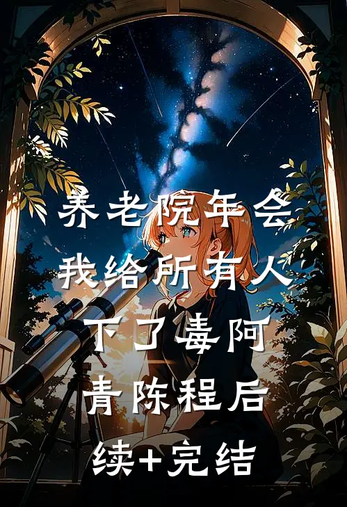养老院年会，我给所有人下了毒阿青陈程后续+完结