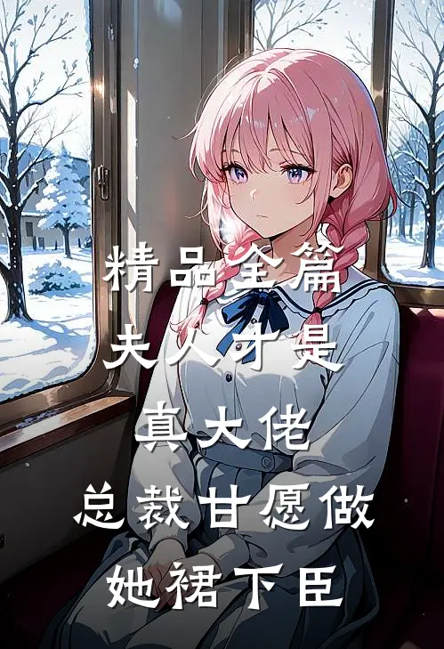 精品全篇夫人才是真大佬，总裁甘愿做她裙下臣