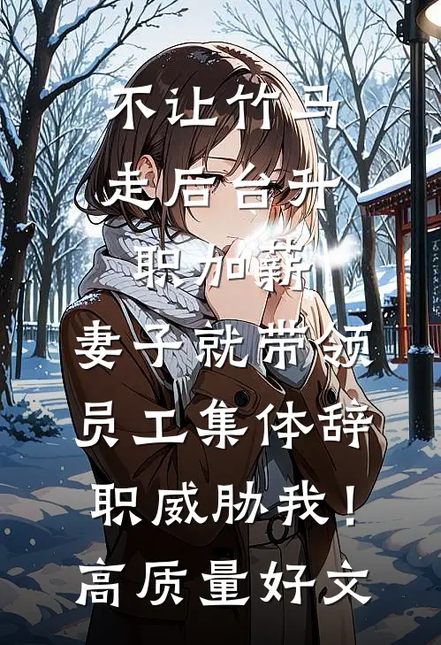 不让竹马走后台升职加薪，妻子就带领员工集体辞职威胁我！高质量好文