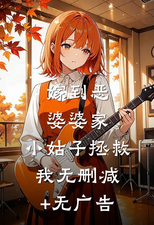 嫁到恶婆婆家，小姑子拯救我无删减+无广告