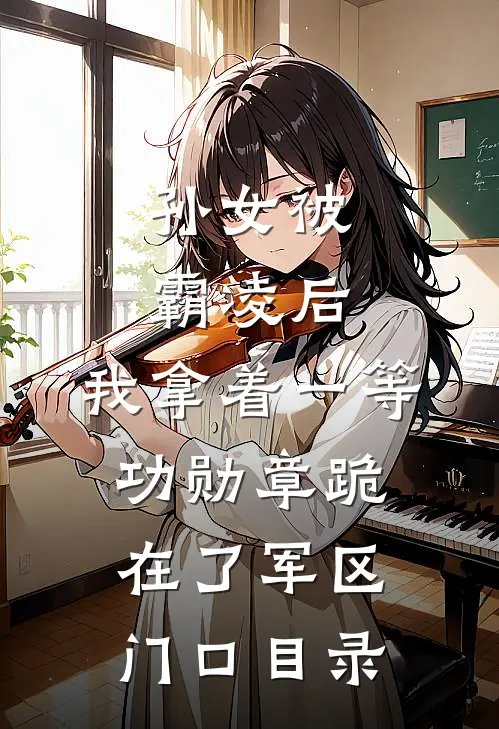 孙女被霸凌后，我拿着一等功勋章跪在了军区门口目录
