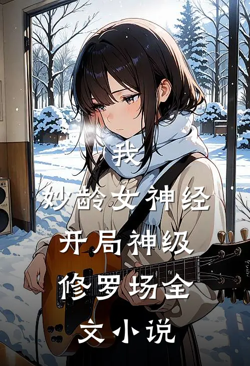我，妙龄女神经，开局神级修罗场全文小说