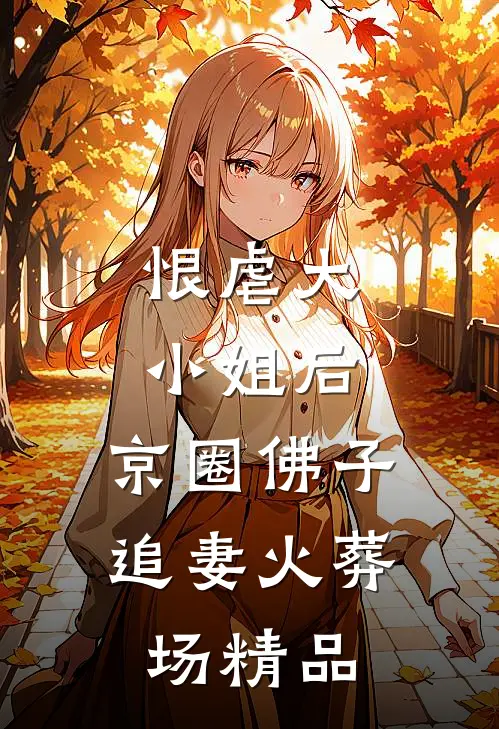 恨虐大小姐后，京圈佛子追妻火葬场精品
