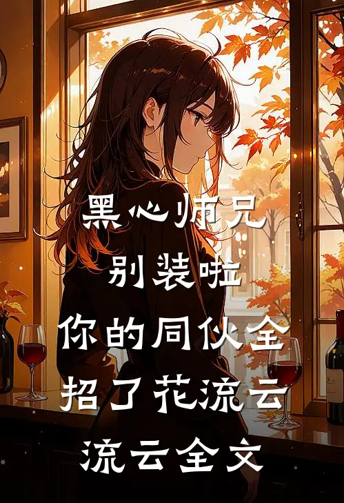 黑心师兄别装啦，你的同伙全招了花流云流云全文