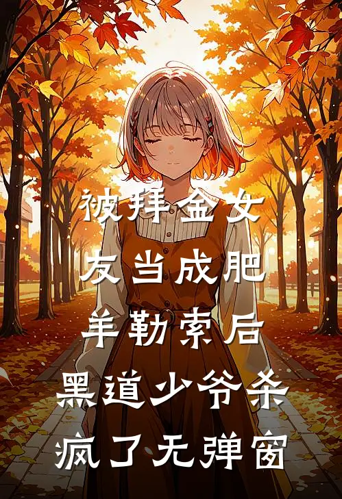 被拜金女友当成肥羊勒索后，黑道少爷杀疯了无弹窗