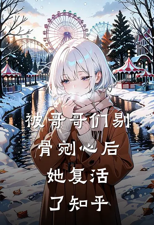 被哥哥们剔骨剜心后，她复活了知乎