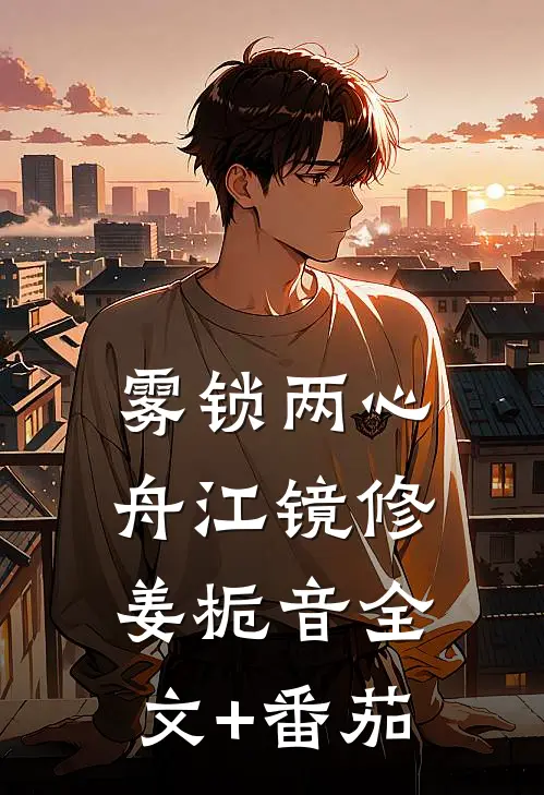 雾锁两心舟江镜修姜栀音全文+番茄