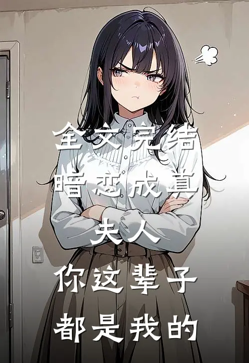 全文完结暗恋成真：夫人，你这辈子都是我的