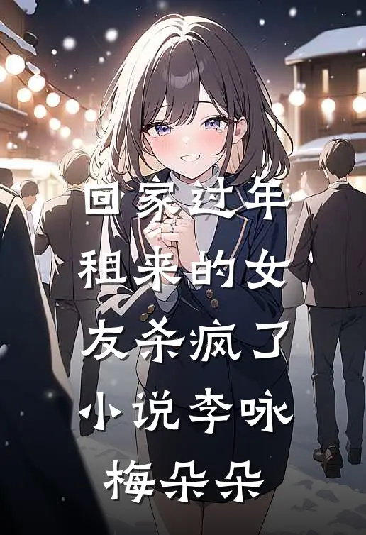 回家过年，租来的女友杀疯了小说李咏梅朵朵