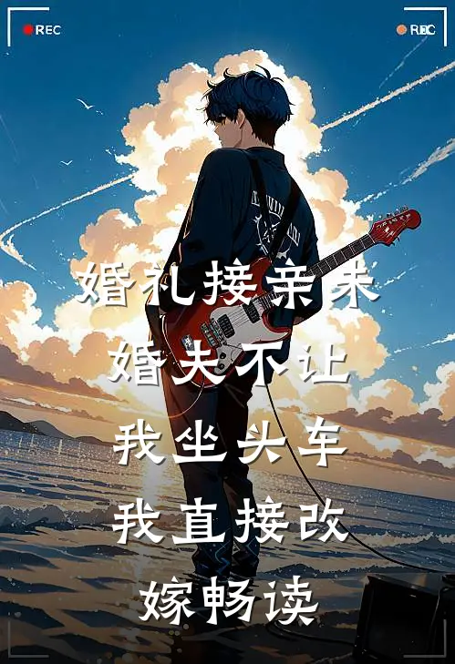 婚礼接亲未婚夫不让我坐头车，我直接改嫁畅读