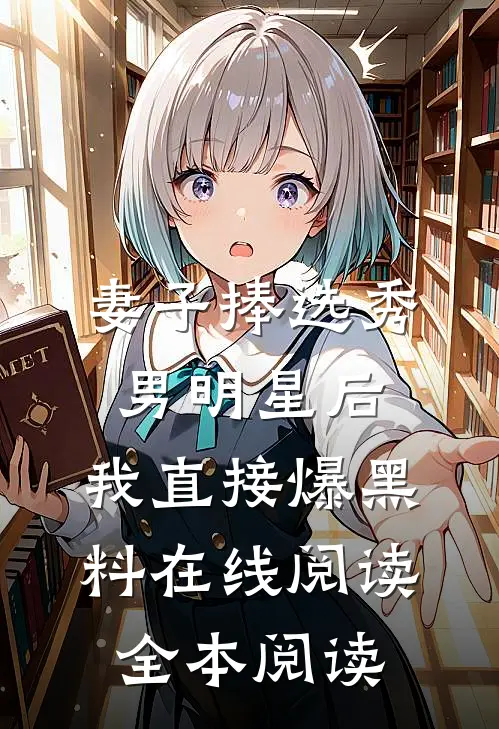 妻子捧选秀男明星后，我直接爆黑料在线阅读全本阅读