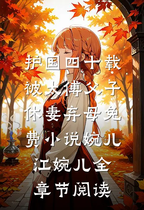 护国四十载，被太傅父子休妻弃母免费小说婉儿江婉儿全章节阅读