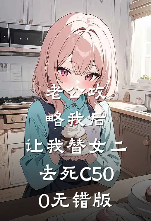 老公攻略我后，让我替女二去死C500无错版