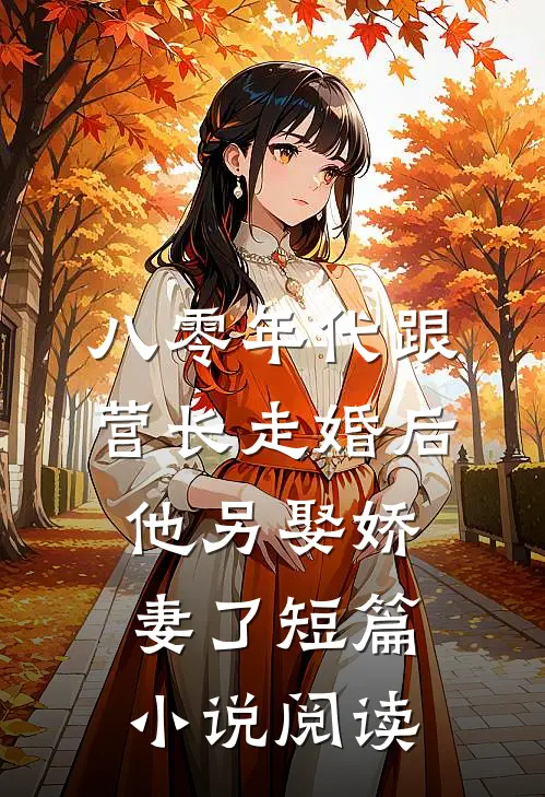 八零年代跟营长走婚后，他另娶娇妻了短篇小说阅读
