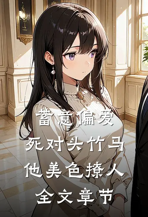 蓄意偏爱,死对头竹马他美色撩人全文章节