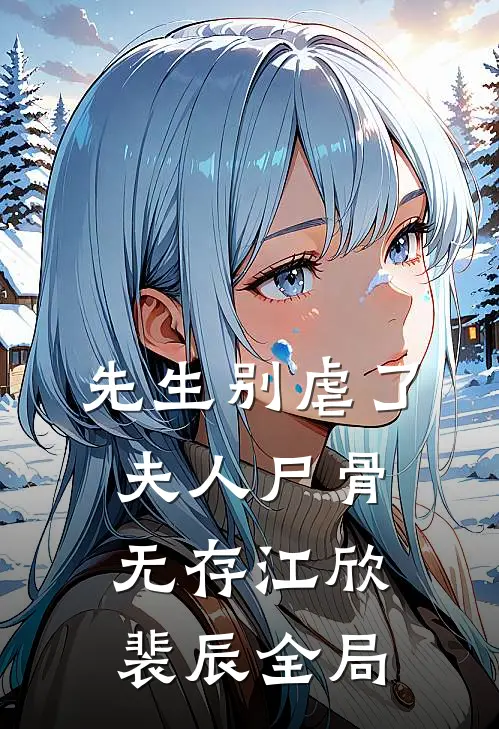 先生别虐了，夫人尸骨无存江欣裴辰全局