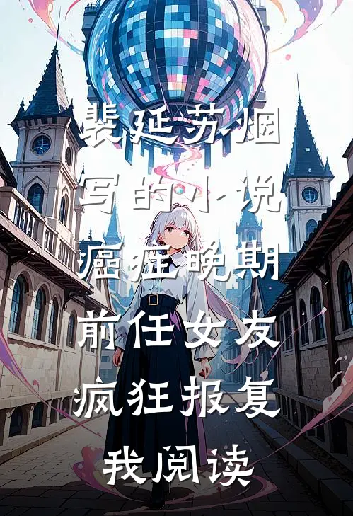 裴延苏烟写的小说癌症晚期，前任女友疯狂报复我阅读