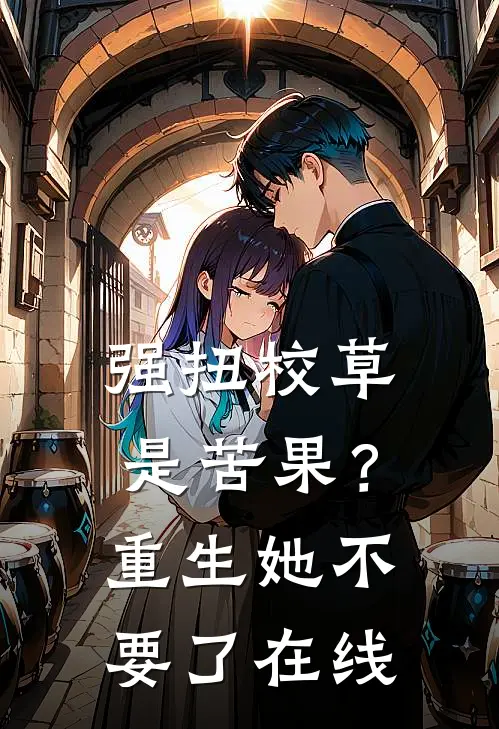 强扭校草是苦果？重生她不要了在线