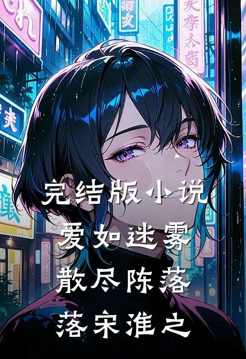 完结版小说爱如迷雾散尽陈落落宋淮之