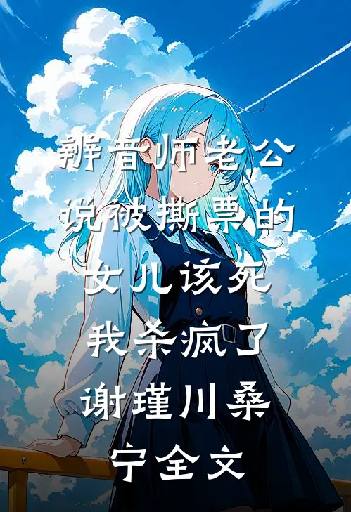 辨音师老公说被撕票的女儿该死，我杀疯了谢瑾川桑宁全文